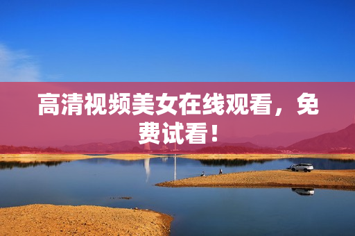 高清视频美女在线观看，免费试看！