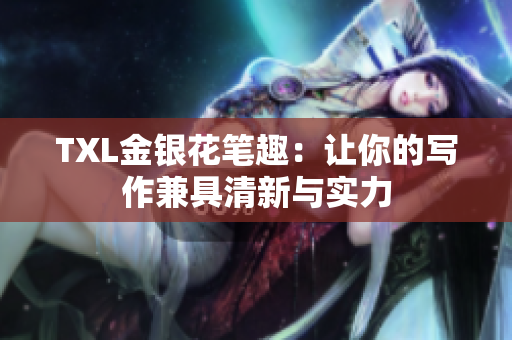 TXL金银花笔趣：让你的写作兼具清新与实力