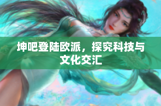 坤吧登陆欧派，探究科技与文化交汇