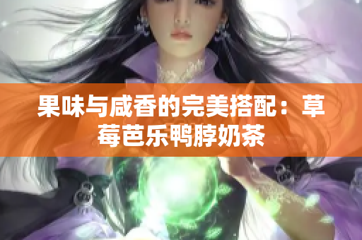 果味与咸香的完美搭配：草莓芭乐鸭脖奶茶