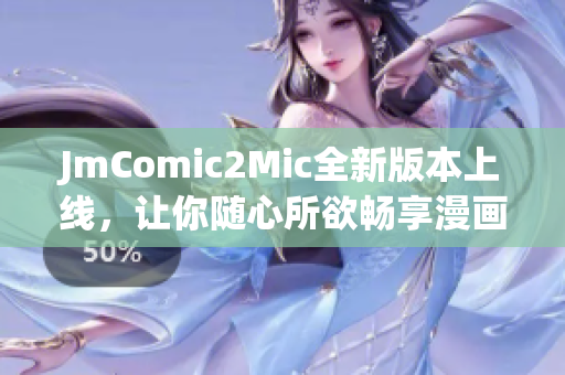 JmComic2Mic全新版本上线，让你随心所欲畅享漫画!
