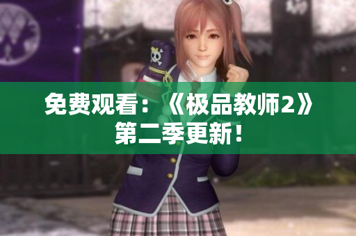免费观看：《极品教师2》第二季更新！