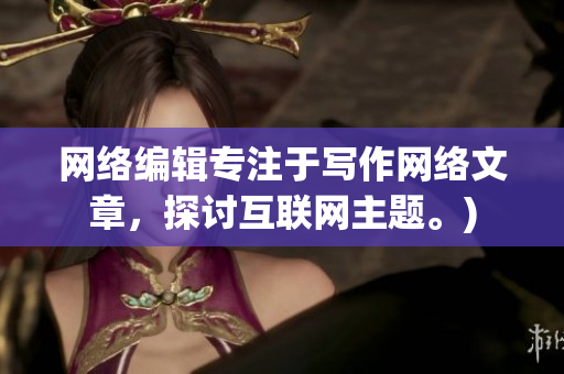 网络编辑专注于写作网络文章，探讨互联网主题。)
