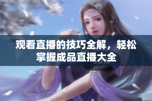 观看直播的技巧全解，轻松掌握成品直播大全