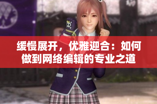 缓慢展开，优雅迎合：如何做到网络编辑的专业之道