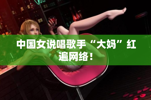 中国女说唱歌手“大妈”红遍网络！
