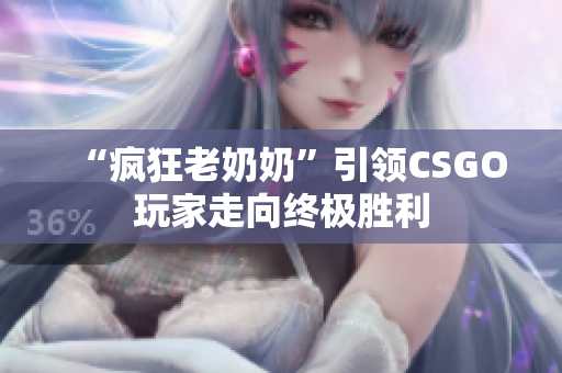 “疯狂老奶奶”引领CSGO玩家走向终极胜利