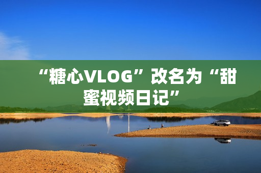 “糖心VLOG”改名为“甜蜜视频日记”
