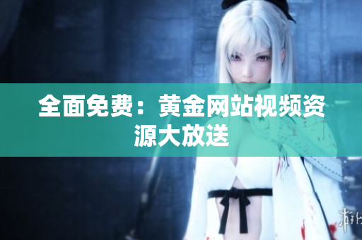 全面免费：黄金网站视频资源大放送