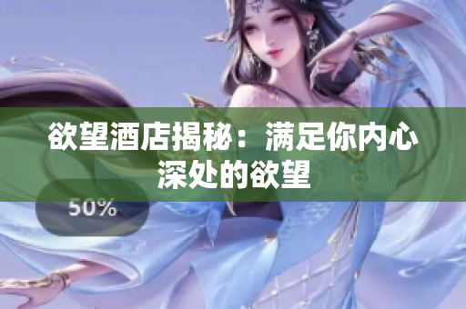欲望酒店揭秘：满足你内心深处的欲望