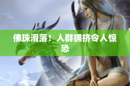 佛珠滑落！人群拥挤令人惊恐