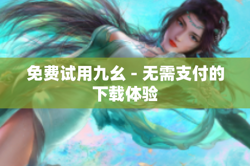 免费试用九幺 - 无需支付的下载体验