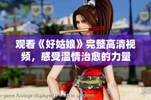 观看《好姑娘》完整高清视频，感受温情治愈的力量