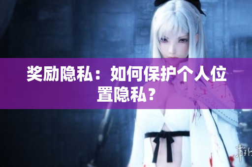 奖励隐私：如何保护个人位置隐私？