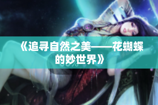 《追寻自然之美——花蝴蝶的妙世界》
