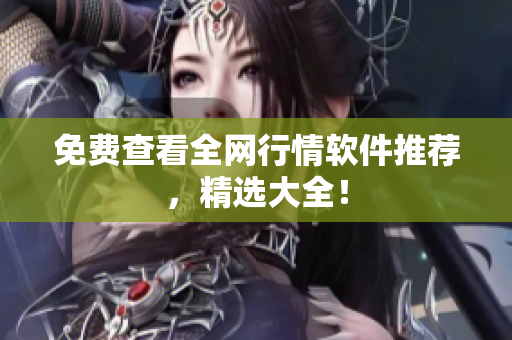 免费查看全网行情软件推荐，精选大全！