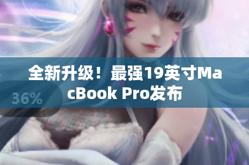 全新升级！最强19英寸MacBook Pro发布