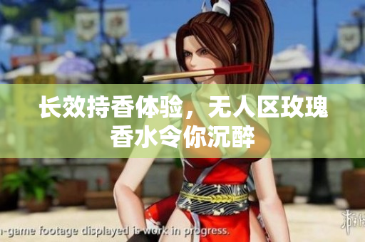 长效持香体验，无人区玫瑰香水令你沉醉
