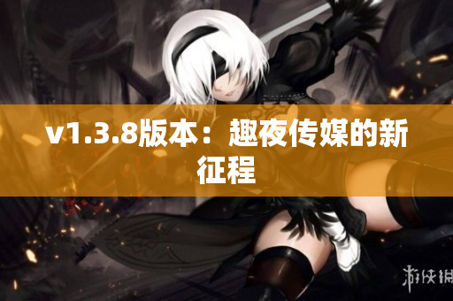 v1.3.8版本：趣夜传媒的新征程