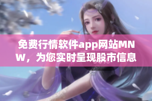 免费行情软件app网站MNW，为您实时呈现股市信息