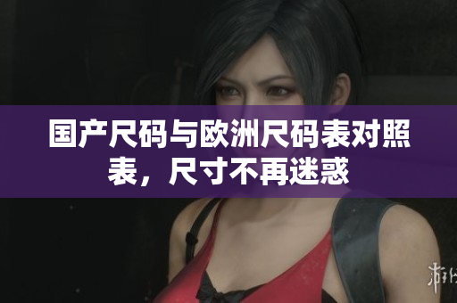 国产尺码与欧洲尺码表对照表，尺寸不再迷惑