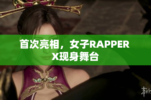 首次亮相，女子RAPPER X现身舞台