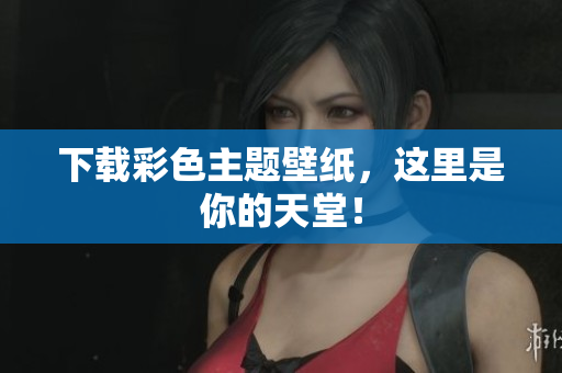 下载彩色主题壁纸，这里是你的天堂！