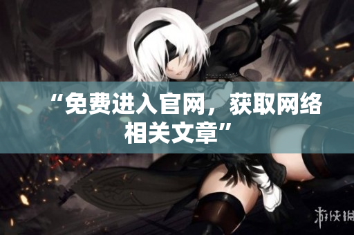 “免费进入官网，获取网络相关文章”