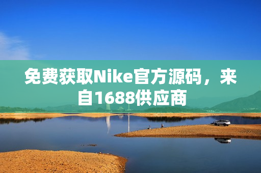 免费获取Nike官方源码，来自1688供应商