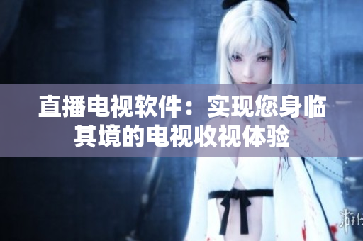 直播电视软件：实现您身临其境的电视收视体验