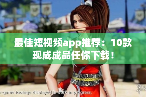 最佳短视频app推荐：10款现成成品任你下载！