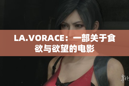 LA.VORACE：一部关于食欲与欲望的电影