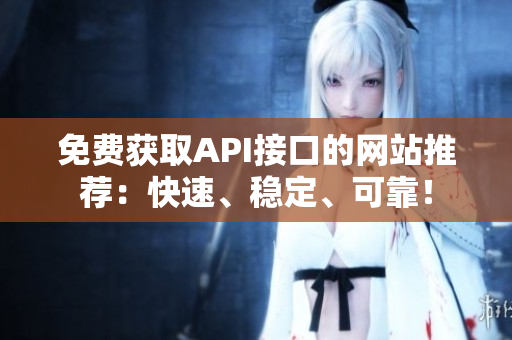 免费获取API接口的网站推荐：快速、稳定、可靠！