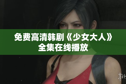 免费高清韩剧《少女大人》全集在线播放