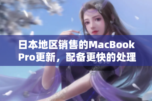 日本地区销售的MacBook Pro更新，配备更快的处理器和改进的键盘