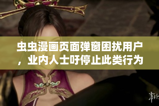 虫虫漫画页面弹窗困扰用户，业内人士吁停止此类行为