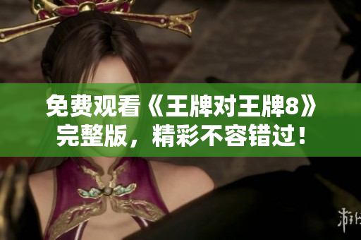免费观看《王牌对王牌8》完整版，精彩不容错过！