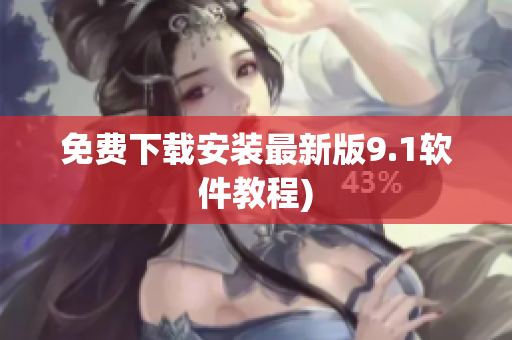 免费下载安装最新版9.1软件教程)