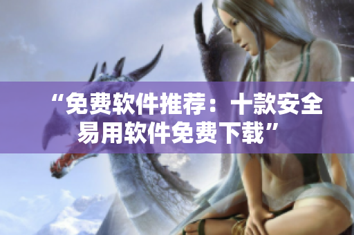 “免费软件推荐：十款安全易用软件免费下载”