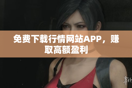免费下载行情网站APP，赚取高额盈利