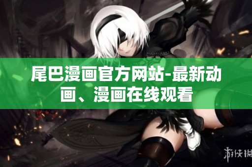 尾巴漫画官方网站-最新动画、漫画在线观看