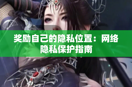 奖励自己的隐私位置：网络隐私保护指南