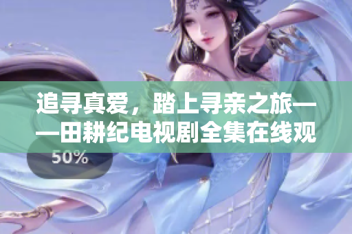 追寻真爱，踏上寻亲之旅——田耕纪电视剧全集在线观看