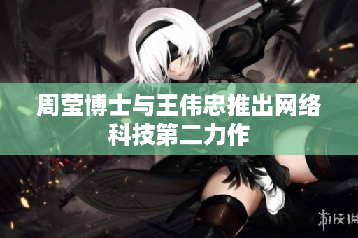 周莹博士与王伟忠推出网络科技第二力作