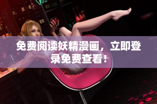 免费阅读妖精漫画，立即登录免费查看！