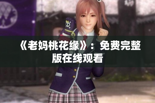 《老妈桃花缘》：免费完整版在线观看