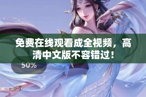 免费在线观看成全视频，高清中文版不容错过！