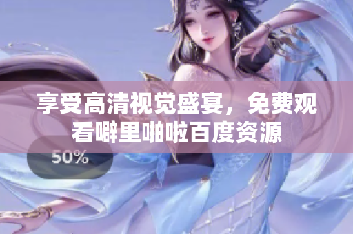 享受高清视觉盛宴，免费观看噼里啪啦百度资源