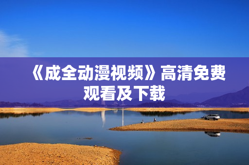 《成全动漫视频》高清免费观看及下载