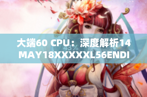 大端60 CPU：深度解析14MAY18XXXXXL56ENDIAN60